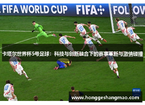 卡塔尔世界杯5号足球：科技与创新融合下的赛事革新与激情碰撞