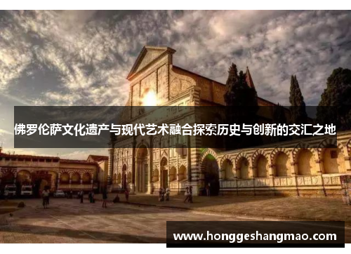 佛罗伦萨文化遗产与现代艺术融合探索历史与创新的交汇之地