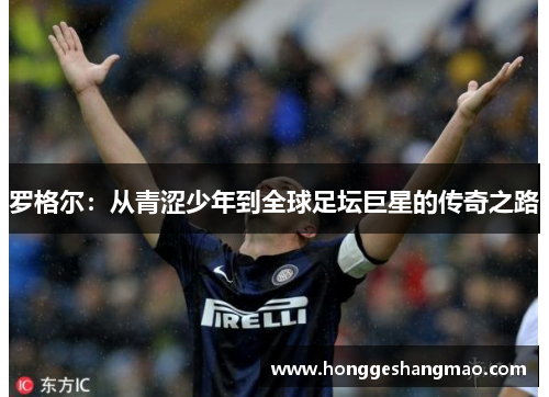 罗格尔：从青涩少年到全球足坛巨星的传奇之路