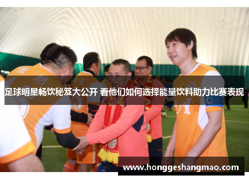 足球明星畅饮秘笈大公开 看他们如何选择能量饮料助力比赛表现
