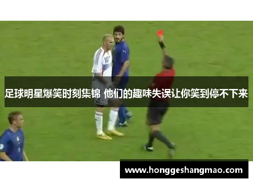 足球明星爆笑时刻集锦 他们的趣味失误让你笑到停不下来