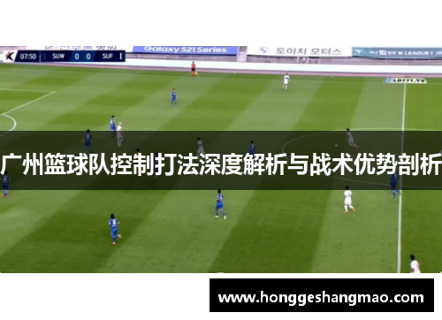 广州篮球队控制打法深度解析与战术优势剖析