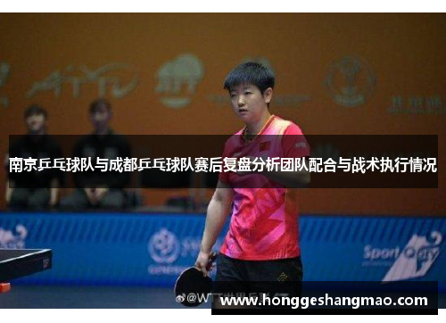 南京乒乓球队与成都乒乓球队赛后复盘分析团队配合与战术执行情况