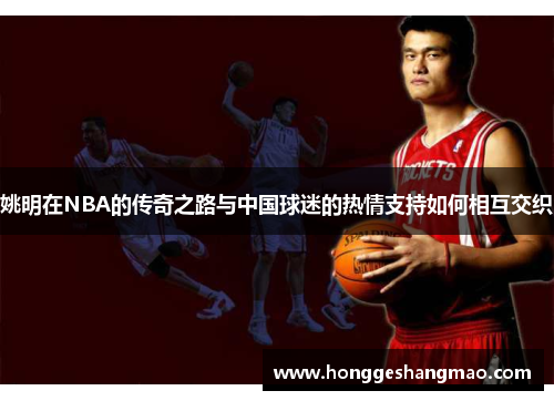 姚明在NBA的传奇之路与中国球迷的热情支持如何相互交织