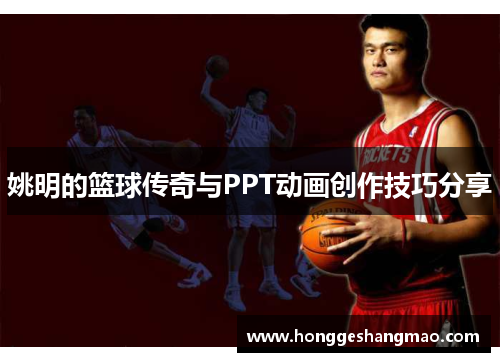 姚明的篮球传奇与PPT动画创作技巧分享
