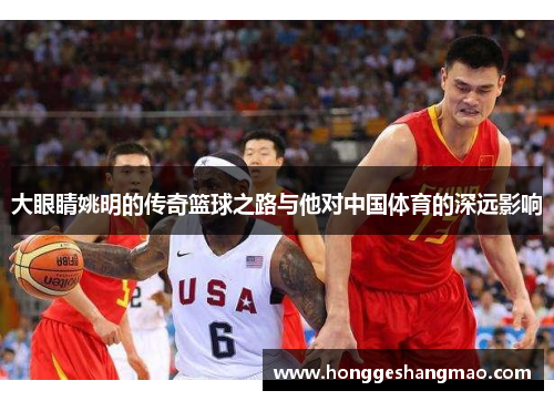 大眼睛姚明的传奇篮球之路与他对中国体育的深远影响