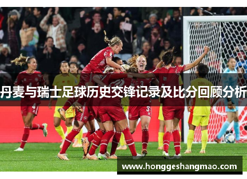 丹麦与瑞士足球历史交锋记录及比分回顾分析
