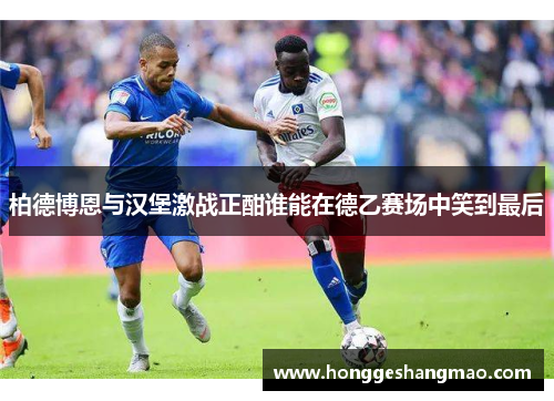 柏德博恩与汉堡激战正酣谁能在德乙赛场中笑到最后