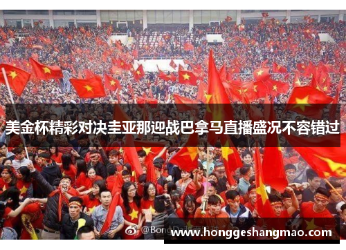 美金杯精彩对决圭亚那迎战巴拿马直播盛况不容错过