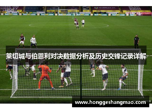莱切城与伯恩利对决数据分析及历史交锋记录详解