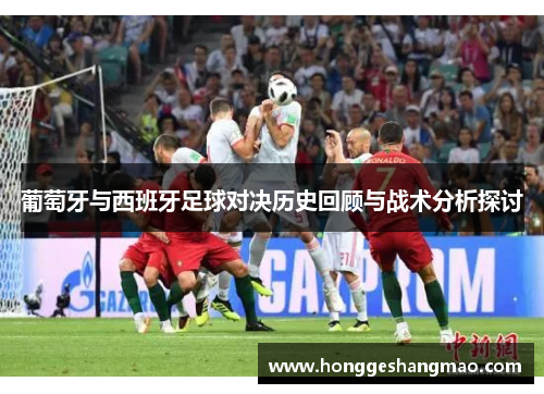 葡萄牙与西班牙足球对决历史回顾与战术分析探讨